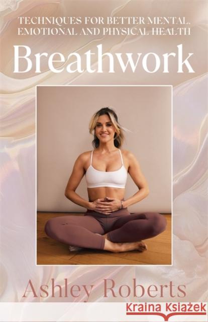 Breathwork: Techniques for better mental, emotional and physical health Ashley Roberts 9781785124624 Bonnier Books Ltd