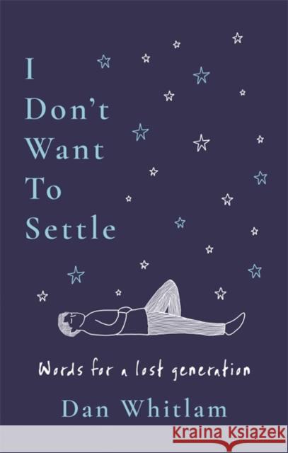 I Don't Want To Settle: Words for a lost generation Dan Whitlam 9781785126260 Bonnier Books Ltd