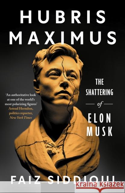 Hubris Maximus: The Shattering of Elon Musk Faiz Siddiqui 9781785127441