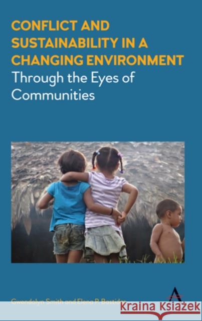 Conflict and Sustainability in a Changing Environment: Through the Eyes of Communities Gwendolyn Smith Elena P. Bastidas 9781785271274 Anthem Press