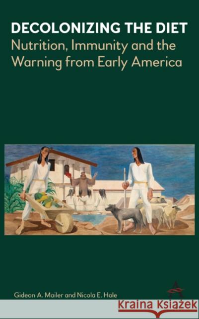 Decolonizing the Diet: Nutrition, Immunity, and the Warning from Early America Gideon Mailer Nicola Hale 9781785271588 Anthem Press