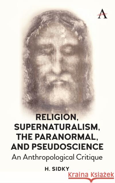 Religion, Supernaturalism, the Paranormal and Pseudoscience: An Anthropological Critique Sidky, Homayun 9781785271625