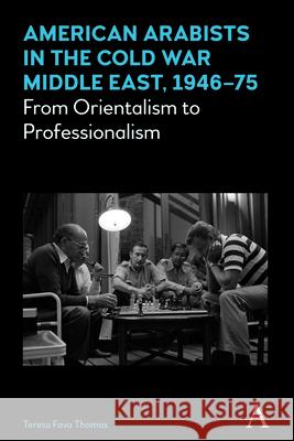 American Arabists in the Cold War Middle East, 1946-75: From Orientalism to Professionalism Teresa Fav 9781785271809 Anthem Press