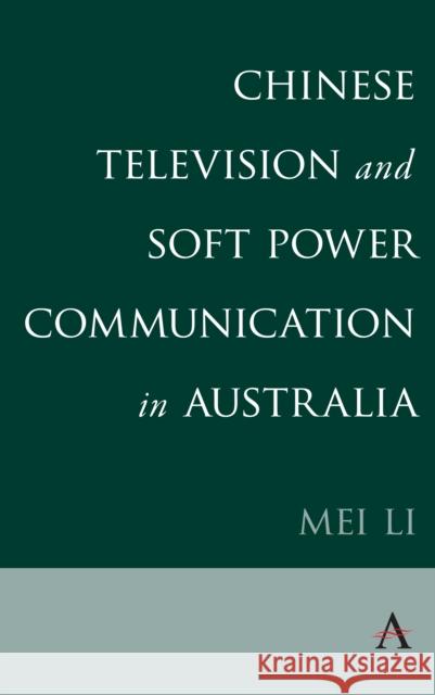 Chinese Television and Soft Power Communication in Australia Mei Li 9781785272028 Anthem Press