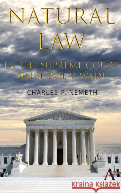 Natural Law Jurisprudence in U.S. Supreme Court Cases Since Roe V. Wade Charles P. Nemeth 9781785272059 Anthem Press