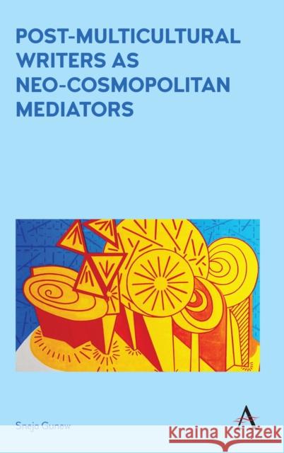 Post-Multicultural Writers as Neo-Cosmopolitan Mediators Sneja Gunew 9781785272479 Anthem Press