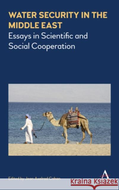 Water Security in the Middle East: Essays in Scientific and Social Cooperation Jean Cahan 9781785272547 Anthem Press