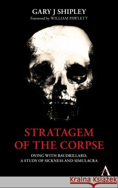 Stratagem of the Corpse: Dying with Baudrillard, a Study of Sickness and Simulacra Gary J. Shipley William Pawlett 9781785272752