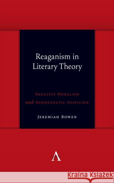Reaganism in Literary Theory: Negative Moralism and Hermeneutic Suspicion Jeremiah Bowen 9781785272783 Anthem Press