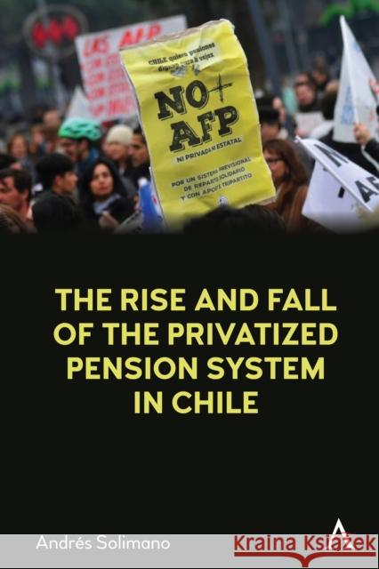 The Rise and Fall of the Privatized Pension System in Chile: An International Perspective Solimano, Andrés 9781785273568 Anthem Press