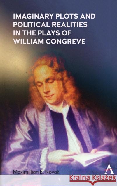Imaginary Plots and Political Realities in the Plays of William Congreve Maximillian E. Novak 9781785273728 Anthem Press