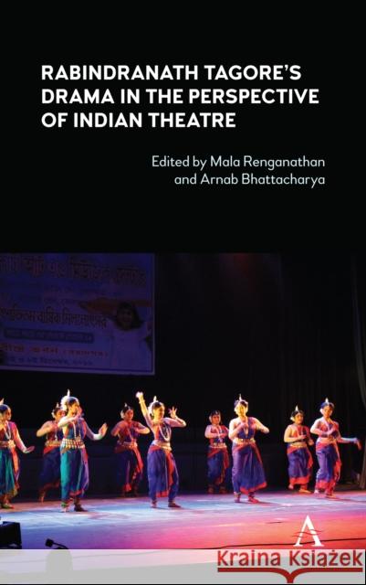Rabindranath Tagore's Drama in the Perspective of Indian Theatre Arnab Bhattacharya Mala Renganathan 9781785273940