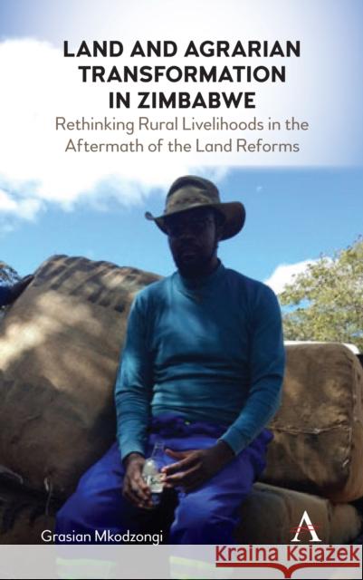 Land and Agrarian Transformation in Zimbabwe: Rethinking Rural Livelihoods in the Aftermath of the Land Reforms Grasian Mkodzongi 9781785274152 Anthem Press