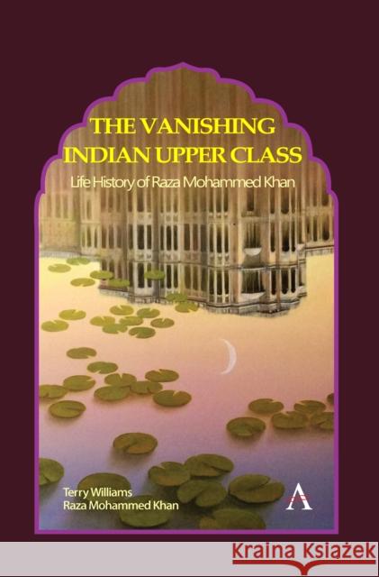 The Vanishing Indian Upper Class: Life History of Raza Mohammed Khan Terry Williams Raza Mohammed Khan 9781785274435 Anthem Press