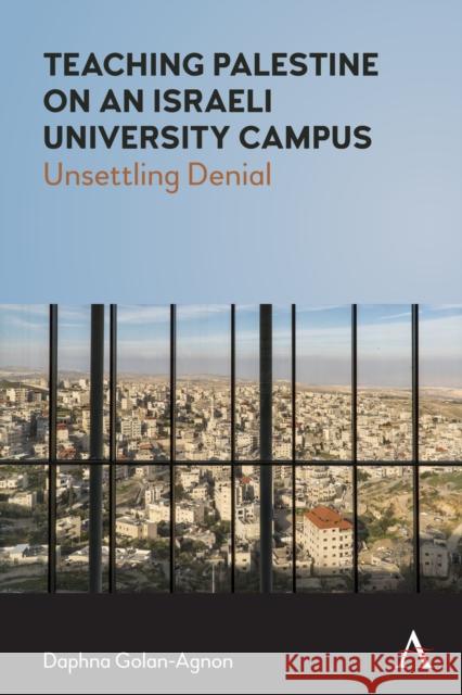 Teaching Palestine on an Israeli University Campus: Unsettling Denial Golan-Agnon, Daphna 9781785275012 Anthem Press