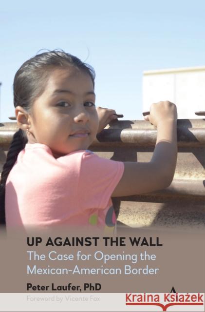 Up Against the Wall: The Case for Opening the Mexican-American Border Peter Laufer Vicente Fox 9781785275241