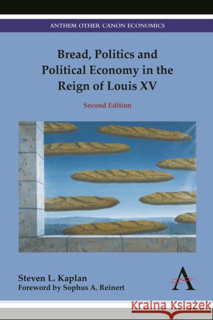 Bread, Politics and Political Economy in the Reign of Louis XV: Second Edition Steven L. Kaplan Sophus a. Reinert 9781785275425