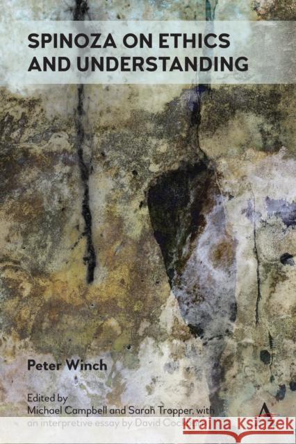 Spinoza on Ethics and Understanding Peter Winch Michael Campbell Sarah Tropper 9781785275432 Anthem Press