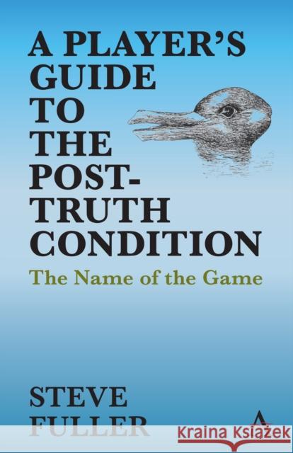 A Player's Guide to the Post-Truth Condition: The Name of the Game Steve Fuller 9781785276033 Anthem Press