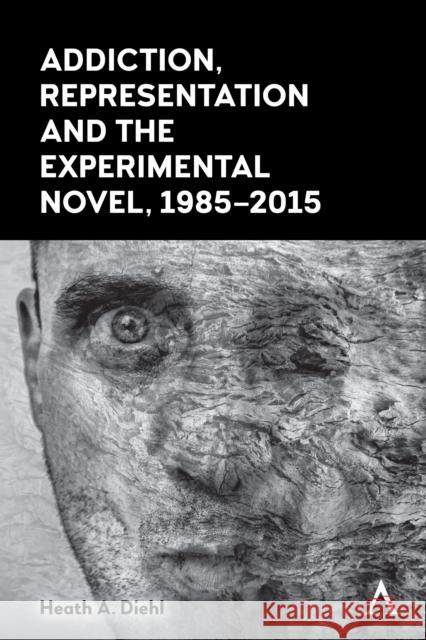 Addiction, Representation and the Experimental Novel, 1985-2015 Diehl, Heath A. 9781785276132 ANTHEM PRESS