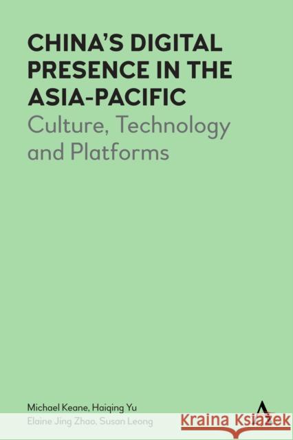 China's Digital Presence in the Asia-Pacific: Culture, Technology and Platforms Keane, Michael 9781785276224 ANTHEM PRESS