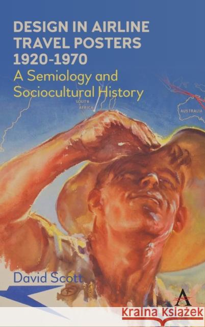 Design in Airline Travel Posters 1920-1970: A Semiology and Sociocultural History Scott, David 9781785276286 ANTHEM PRESS