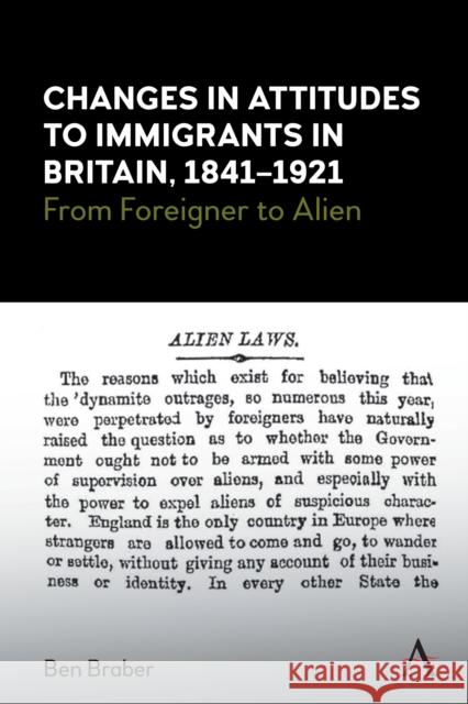 Changes in Attitudes to Immigrants in Britain, 1841-1921: From Foreigner to Alien Ben Braber 9781785276347 Anthem Press