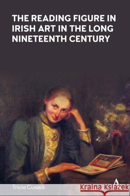 The Reading Figure in Irish Art in the Long Nineteenth Century Patricia Cusack 9781785276446 Anthem Press