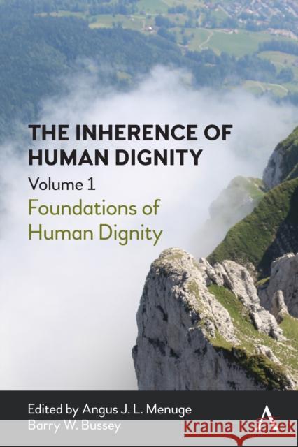 The Inherence of Human Dignity: Foundations of Human Dignity, Volume 1 Barry Bussey Angus Menuge 9781785276484 Anthem Press