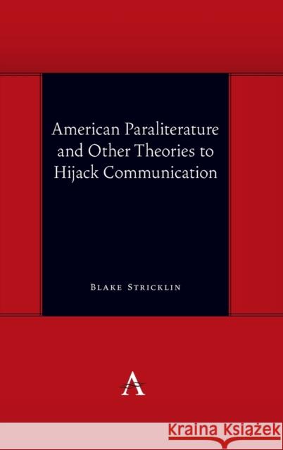 American Paraliterature and Other Theories to Hijack Communication Blake Stricklin 9781785277221 Anthem Press