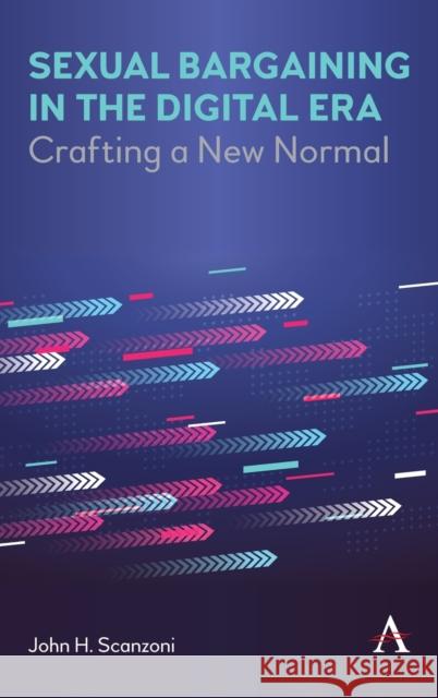 Sexual Bargaining in the Digital Era: Crafting New Normal Families and Genders John H. Scanzoni 9781785277436 Anthem Press