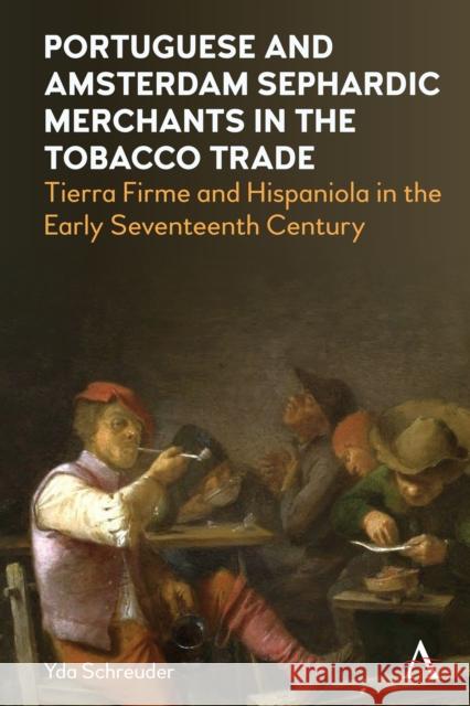 Portuguese and Amsterdam Sephardic Merchants in the Tobacco Trade: Tierra Firme and Hispaniola in the Early Seventeenth Century Yda Schreuder 9781785278280 Anthem Press