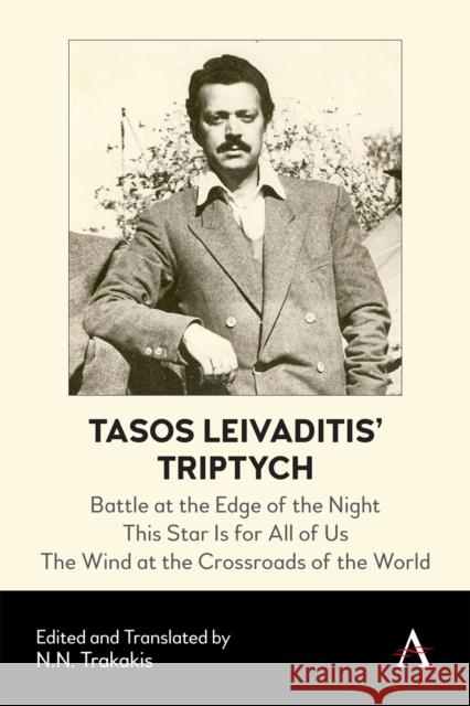 Tasos Leivaditis' Triptych: Battle at the Edge of the Night, This Star Is for All of Us, the Wind at the Crossroads of the World N. N. Trakakis 9781785278822 Anthem Press