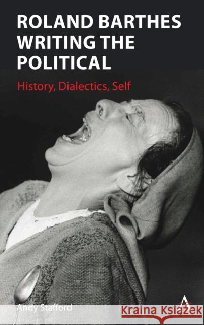 Roland Barthes Writing the Political: History, Dialectics, Self Stafford, Andrew 9781785278976