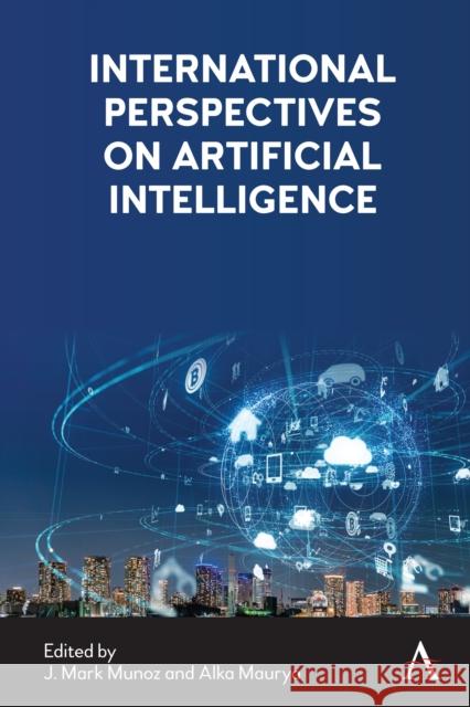 International Perspectives on Artificial Intelligence J. Mark Munoz Alka Maurya 9781785279546 Anthem Press