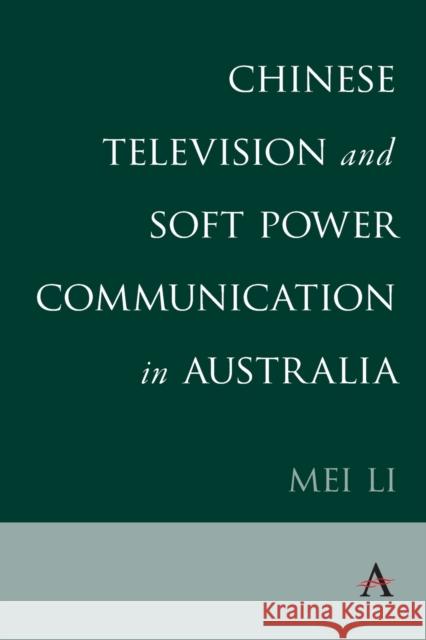 Chinese Television and Soft Power Communication in Australia Mei Li 9781785279799 Anthem Press