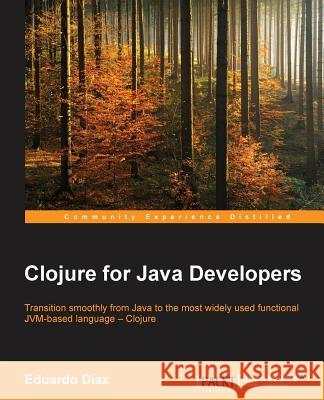 Clojure for Java Developers Eduardo Diaz 9781785281501 Packt Publishing