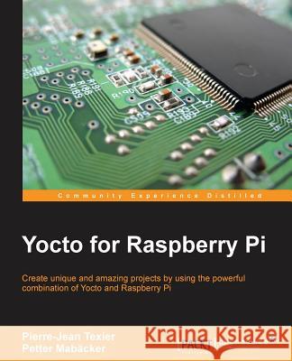 Yocto for Raspberry Pi Pierre-Jean Texier Petter Mabacker 9781785281952