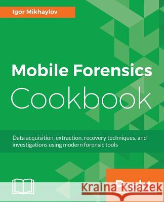 Mobile Forensics Cookbook Igor Mikhaylov 9781785282058 Packt Publishing