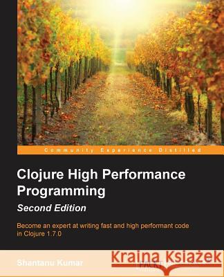 Clojure High Performance Programming Second Edition Shantanu Kumar 9781785283642 Packt Publishing