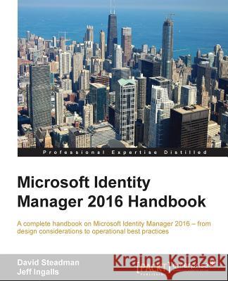 Microsoft Identity Manager 2016 Handbook David Steadman, Jeff Ingalls 9781785283925 Packt Publishing Limited