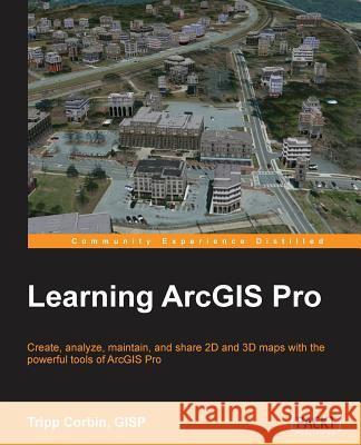Learning ArcGIS Pro Corbin, Tripp 9781785284496 Packt Publishing