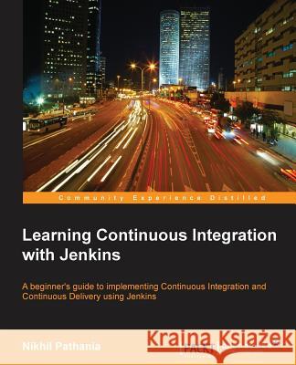 Learning Continuous Integration with Jenkins: A beginner's guide to implementing Continuous Integration and Continuous Delivery using Jenkins Pathania, Nikhil 9781785284830 Packt Publishing