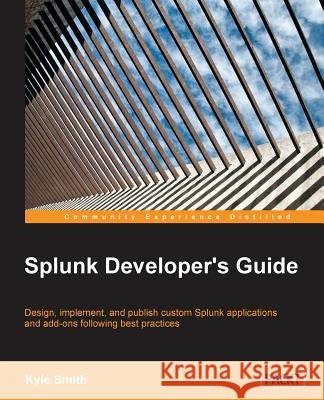 Splunk Developer's Guide Kyle Smith 9781785285295 Packt Publishing