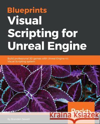 Blueprints Visual Scripting for Unreal Engine: Build professional 3D games with Unreal Engine 4's Visual Scripting system Sewell, Brenden 9781785286018 Packt Publishing