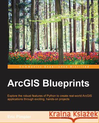 ArcGIS Blueprints Pimpler, Eric 9781785286223 Packt Publishing