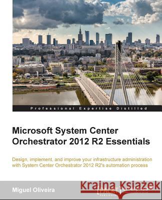 Microsoft System Center Orchestrator 2012 R2 Essentials Miguel Oliveira 9781785287589 Packt Publishing