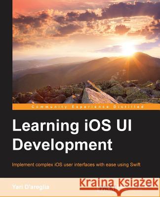 Learning iOS UI Development D'Areglia, Yari 9781785288197 Packt Publishing