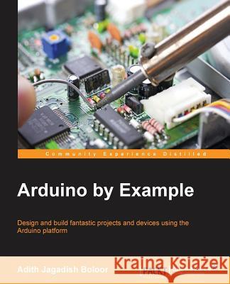 Arduino by Example Adith Jagadish Boloor 9781785289088 Packt Publishing