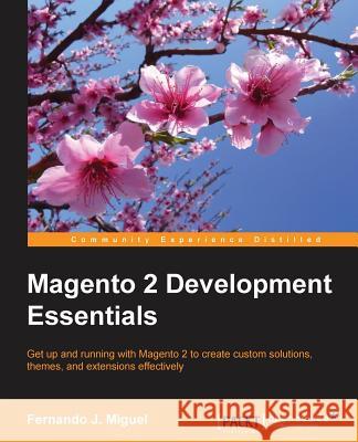 Magento 2 Development Essentials Fernando J. Miguel 9781785289897 Packt Publishing